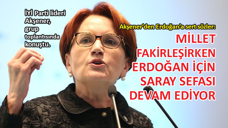 İYİ Parti lideri Meral Akşener, iktidara sert çıktı