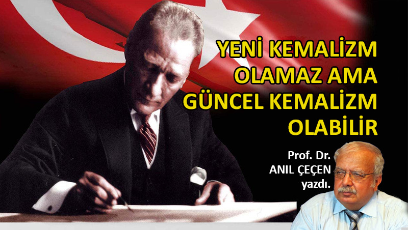Yeni Kemalizm olamaz ama güncel Kemalizm olabilir