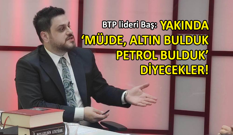 BTP lideri Baş’tan çarpıcı ‘ekonomi’ değerlendirmesi