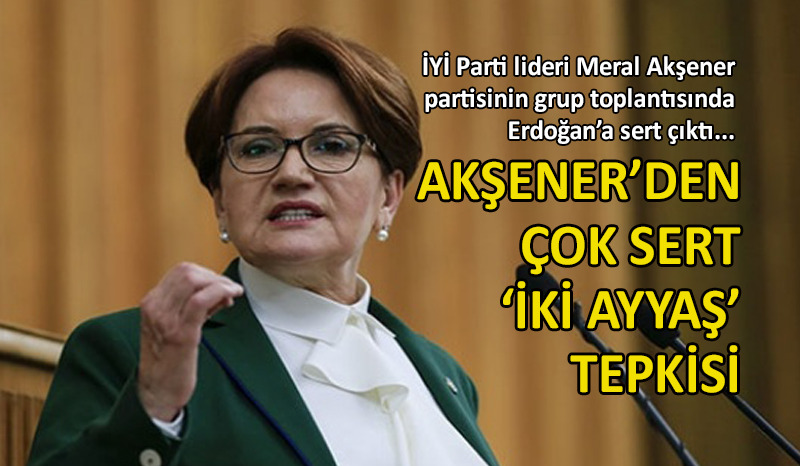 Meral Akşener’den Erdoğan’a sert sözler