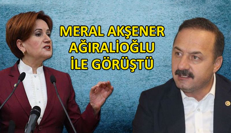 İYİ Parti’de Akşener, Yavuz Ağıralioğlu ile bir araya geldi