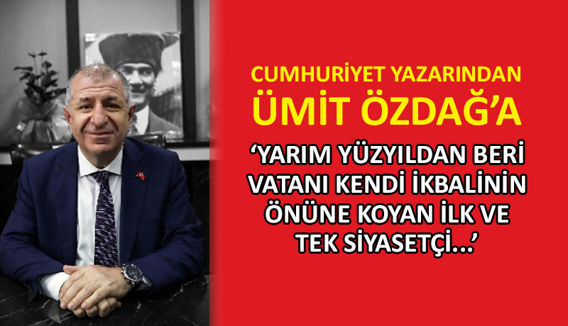 Cumhuriyet yazarından Ümit Özdağ’a: Bravo Hocam!