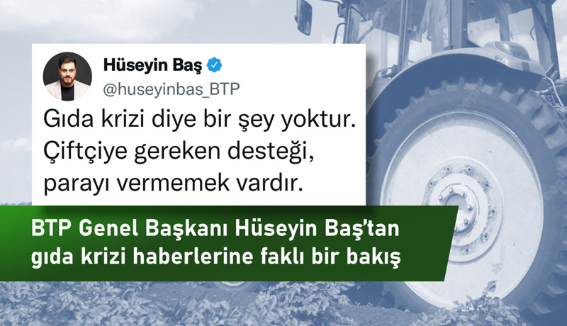 BTP lideri Baş’tan gıda krizi haberlerine farklı bakış