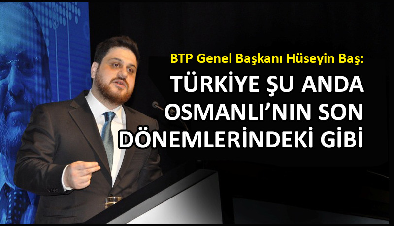 BTP lideri Hüseyin Baş’tan siyasi gündeme tarihi ayar