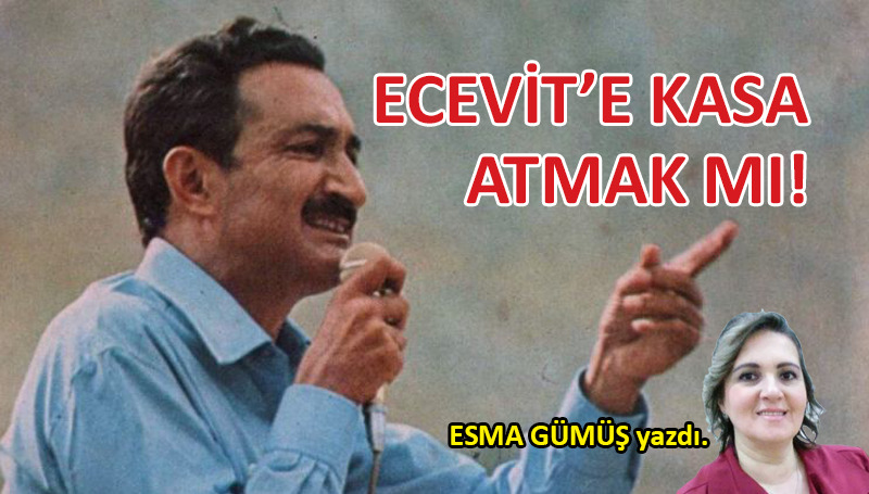 Ecevit’e kasa atmak mı!