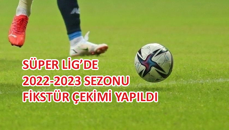 Süper Lig’de yeni sezon fikstürü çekildi