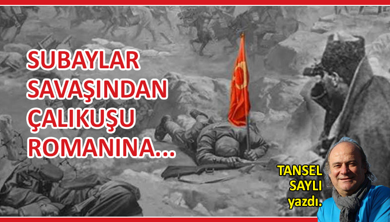 Subaylar Savaşından Çalıkuşu Romanına…