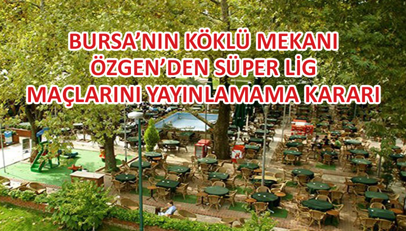 Bursa’nın köklü mekanı Özgen, Süper Lig maçlarını yayınlamayacak