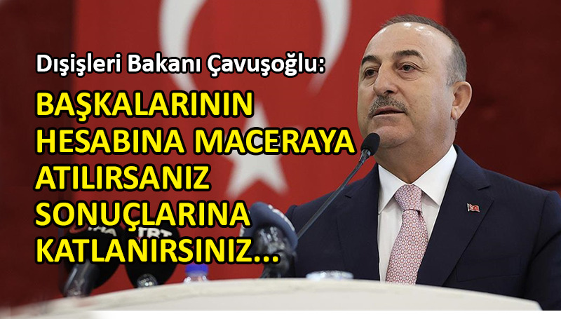 Bakan Çavuşoğlu’ndan Yunanistan’a sert uyarı