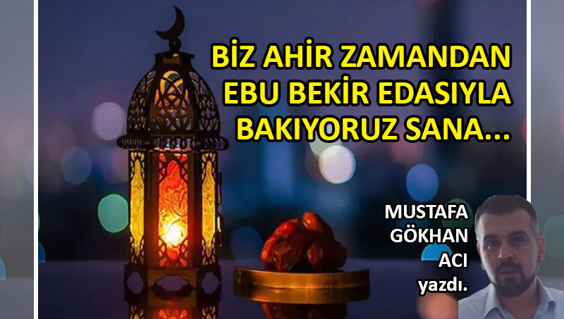 Biz ahir zamandan Ebu Bekir edasıyla bakıyoruz sana