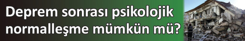 Deprem sonrası psikolojik normalleşme mümkün mü?