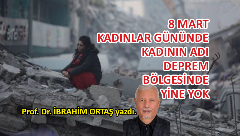 8 Mart Kadınlar Gününde, kadının adı deprem bölgesinde yine yok