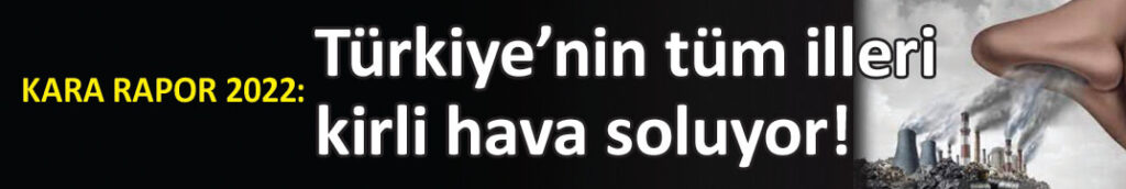 Türkiye’nin tüm illeri kirli hava soluyor!