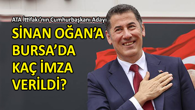 İşte ilçe ilçe Bursa’nın Sinan Oğan’a verdiği imza sayısı