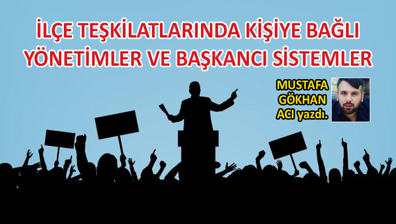 İlçe Teşkilatlarında Kişiye Bağlı Yönetimler ve Başkancı Sistemler