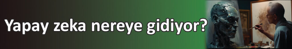 Yapay zeka nereye gidiyor?