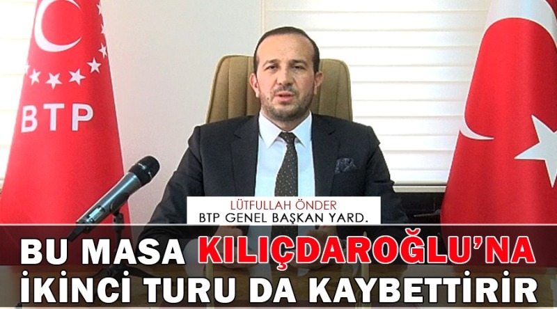 BTP’li Önder: Bu masa Kılıçdaroğlu’na 2. turu da kaybettirir