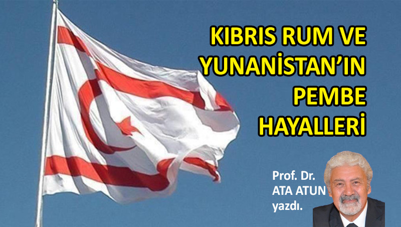 Kıbrıs Rum ve Yunanistan’ın Pembe Hayalleri