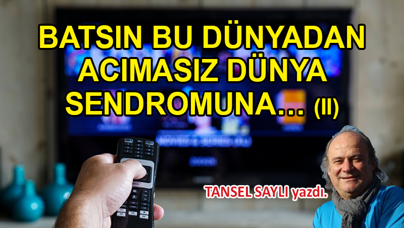 Batsın Bu Dünyadan Acımasız Dünya Sendromuna… (II)