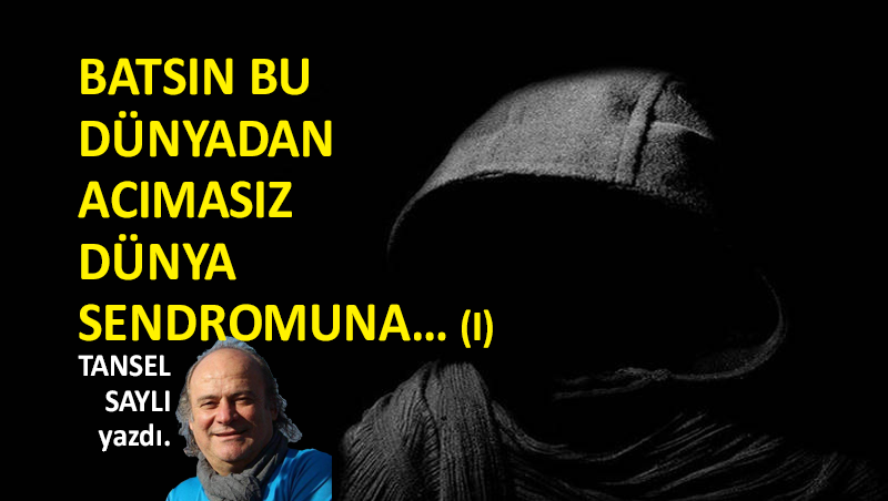 Batsın Bu Dünyadan Acımasız Dünya Sendromuna… (I)