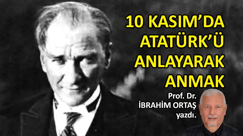 10 Kasım’da Atatürk’ü anlayarak anmak