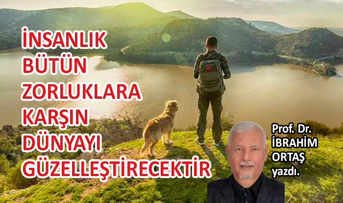 İnsanlık bütün zorluklara karşın dünyayı güzelleştirecek