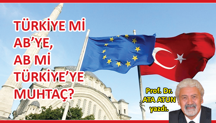 Türkiye mi AB’ye, AB mi Türkiye’ye muhtaç?